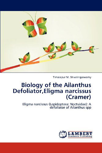Cover for Timalapur M. Shivalingaswamy · Biology of the Ailanthus Defoliator,eligma Narcissus (Cramer): Eligma Narcissus (Lepidoptera: Noctuidae): a Defoliator of Ailanthus Spp (Paperback Book) (2012)