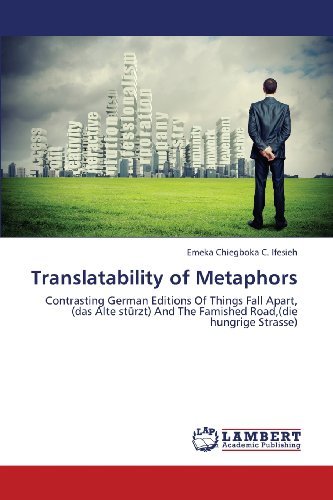 Cover for Emeka Chiegboka C. Ifesieh · Translatability of Metaphors: Contrasting German Editions of Things Fall Apart, (Das Alte Stürzt) and the Famished Road,(die Hungrige Strasse) (Taschenbuch) (2013)
