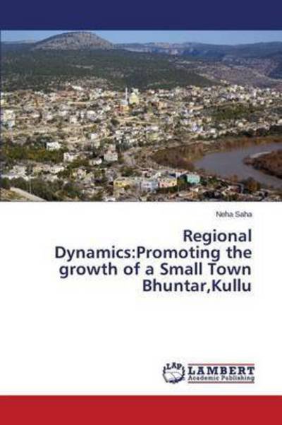 Cover for Saha Neha · Regional Dynamics: Promoting the Growth of a Small Town Bhuntar, Kullu (Paperback Book) (2015)