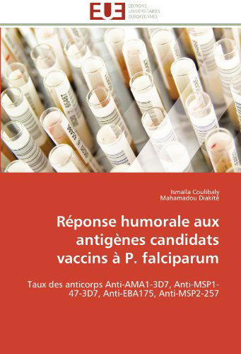 Cover for Mahamadou Diakité · Réponse Humorale Aux Antigènes Candidats Vaccins À P. Falciparum: Taux  Des Anticorps Anti-ama1-3d7, Anti-msp1-47-3d7, Anti-eba175, Anti-msp2-257 (Paperback Book) [French edition] (2018)