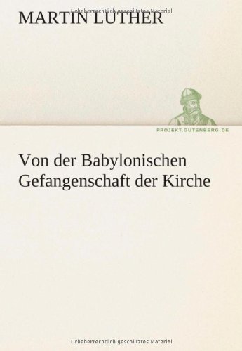 Cover for Martin Luther · Von Der Babylonischen Gefangenschaft Der Kirche (Tredition Classics) (German Edition) (Paperback Book) [German edition] (2012)