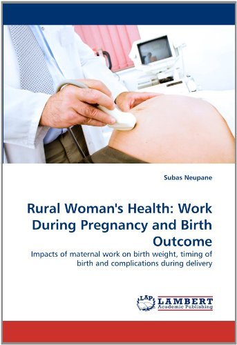 Rural Woman's Health: Work During Pregnancy and Birth Outcome: Impacts of Maternal Work on Birth Weight, Timing of Birth and Complications During Delivery - Subas Neupane - Books - LAP LAMBERT Academic Publishing - 9783843390927 - January 4, 2011