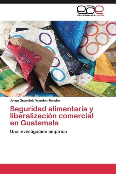 Cover for Guardiola Wanden-berghe Jorge · Seguridad Alimentaria Y Liberalizacion Comercial en Guatemala (Paperback Book) (2011)