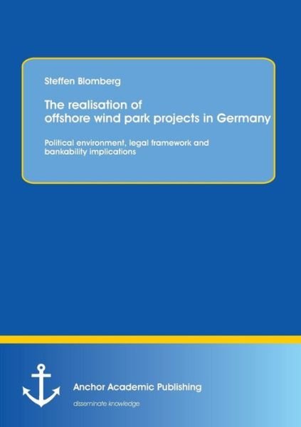 Cover for Steffen Blomberg · The Realisation of Offshore Wind Park Projects in Germany - Political Environment, Legal Framework and Bankability Implications (Pocketbok) (2013)