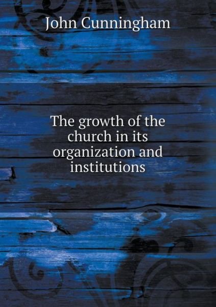 Cover for John Cunningham · The Growth of the Church in Its Organization and Institutions (Paperback Book) (2015)