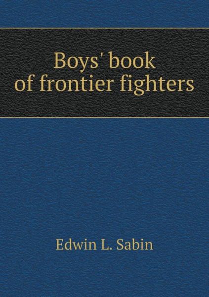 Cover for Edwin L Sabin · Boys' Book of Frontier Fighters (Paperback Book) (2015)