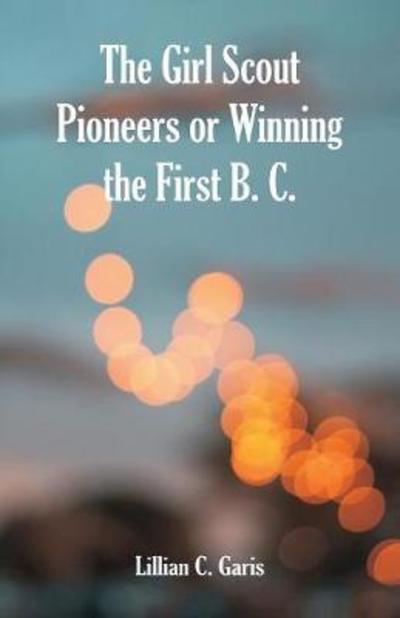 Cover for Lillian C Garis · The Girl Scout Pioneers or Winning the First B. C. (Paperback Book) (2018)