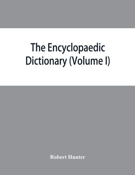 Cover for Robert Hunter · The Encyclopaedic dictionary; an original work of reference to the words in the English language, giving a full account of their origin, meaning, pronunciation, and use with a Supplementary volume containing new words (Volume I) (Taschenbuch) (2019)