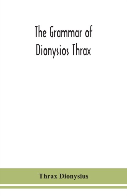 The grammar of Dionysios Thrax - Thrax Dionysius - Books - Alpha Edition - 9789354151927 - September 14, 2020
