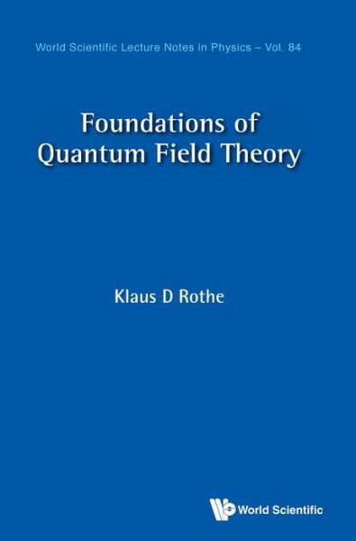 Cover for Rothe, Klaus D (Univ Heidelberg, Germany) · Foundations Of Quantum Field Theory - World Scientific Lecture Notes In Physics (Hardcover Book) (2020)