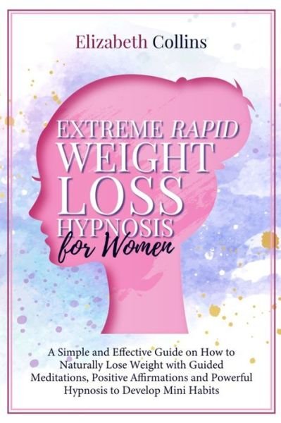 Cover for Elizabeth Collins · Extreme Rapid Weight Loss Hypnosis for Women: A Simple and Effective Guide on How to Naturally Lose Weight with Guided Meditations, Positive Affirmations and Powerful Hypnosis to Develop Mini Habits (Paperback Book) (2021)