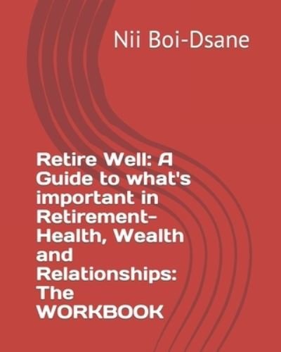 Cover for Nii Boi-Dsane · Retire Well: A Guide to what's important in Retirement-Health, Wealth and Relationships: The WORKBOOK (Paperback Bog) (2020)