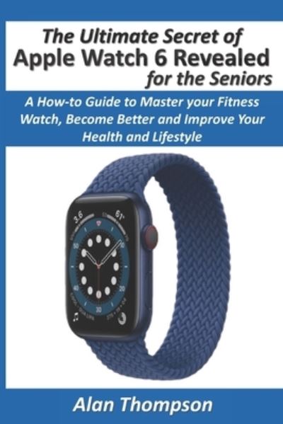 Cover for Alan Thompson · The Ultimate Secret of Apple Watch 6 Revealed - for the Seniors (Paperback Book) (2020)