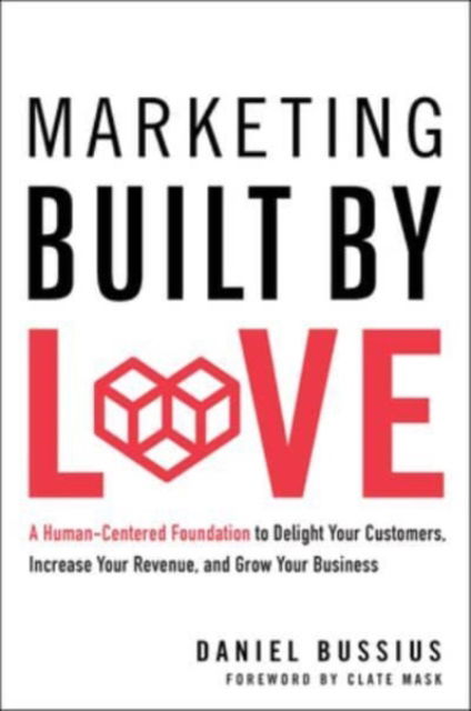 Cover for Daniel Bussius · Marketing Built by Love: A Human-Centered Foundation to Delight Your Customers, Increase Your Revenue, and Grow Your Business (Hardcover Book) (2023)