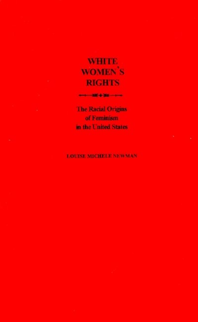 Cover for Newman, Louise Michele (Assistant Professor, Department of History, Assistant Professor, Department of History, University of Florida) · White Women's Rights: The Racial Origins of Feminism in the United States (Hardcover bog) (1999)