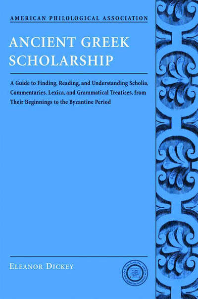 Cover for Eleanor Dickey · Ancient Greek Scholarship: A Guide to Finding, Reading and Understanding Scholia (Paperback Book) (2007)