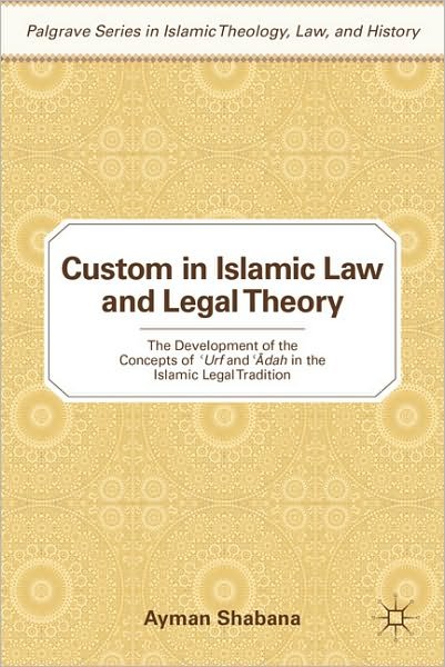 Cover for Ayman Shabana · Custom in Islamic Law and Legal Theory: The Development of the Concepts of ?Urf and ??dah in the Islamic Legal Tradition - Palgrave Series in Islamic Theology, Law, and History (Hardcover Book) (2011)