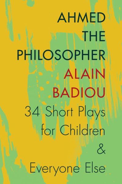 Ahmed the Philosopher: Thirty-Four Short Plays for Children and Everyone Else - Alain Badiou - Bøger - Columbia University Press - 9780231166928 - 29. april 2014