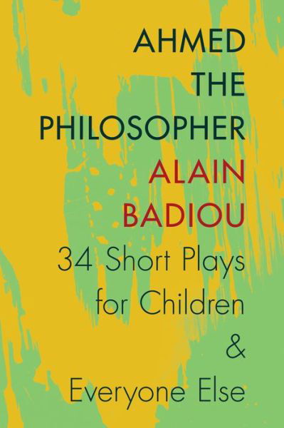 Ahmed the Philosopher: Thirty-Four Short Plays for Children and Everyone Else - Alain Badiou - Books - Columbia University Press - 9780231166928 - April 29, 2014