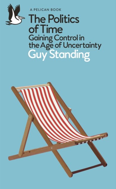 Cover for Guy Standing · The Politics of Time: Gaining Control in the Age of Uncertainty - Pelican Books (Paperback Book) (2024)