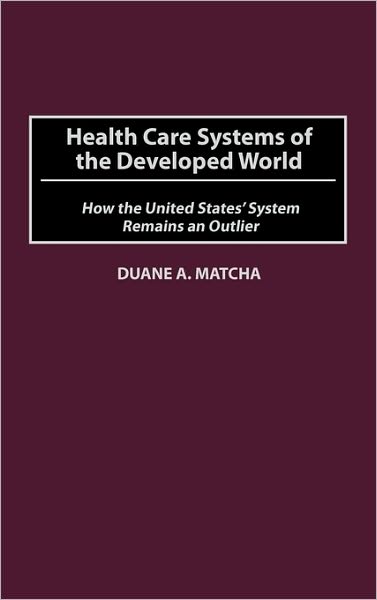Cover for Duane Matcha · Health Care Systems of the Developed World: How the United States' System Remains an Outlier (Hardcover Book) (2003)