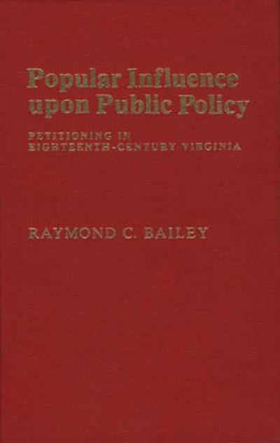 Cover for Raymond C. Bailey · Popular Influence Upon Public Policy: Petitioning in Eighteenth-Century Virginia (Hardcover Book) (1979)