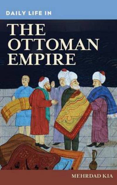 Cover for Kia, Mehrdad (University of Montana) · Daily Life in the Ottoman Empire - The Greenwood Press Daily Life Through History Series (Inbunden Bok) (2011)