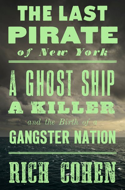The Last Pirate of New York: A Ghost Ship, a Killer, and the Birth of a Gangster Nation - Rich Cohen - Books - Random House Publishing Group - 9780399589928 - 
