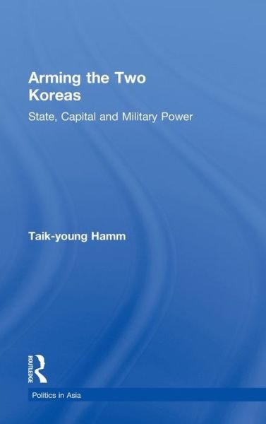 Cover for Taik-Young Hamm · Arming the Two Koreas: State, Capital and Military Power - Politics in Asia (Hardcover Book) (1999)