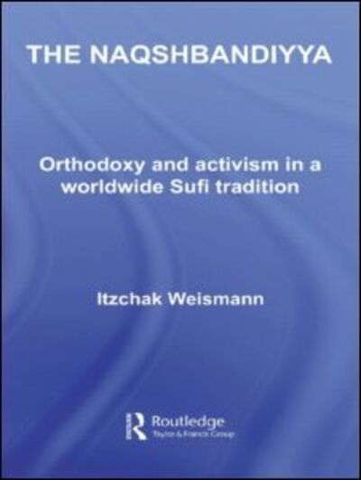 Cover for Itzchak Weismann · The Naqshbandiyya: Orthodoxy and Activism in a Worldwide Sufi Tradition - Routledge Sufi Series (Paperback Book) (2009)