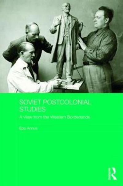 Cover for Epp Annus · Soviet Postcolonial Studies: A View from the Western Borderlands - BASEES / Routledge Series on Russian and East European Studies (Hardcover Book) (2017)