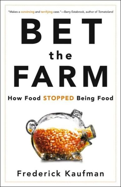 Cover for Frederick Kaufman · Bet the Farm: How Food Stopped Being Food (Hardcover Book) (2012)