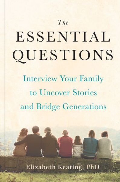 Cover for Keating, Elizabeth (Elizabeth Keating) · The Essential Questions: Interview Your Family to Uncover Stories and Bridge Generations (Hardcover Book) (2022)