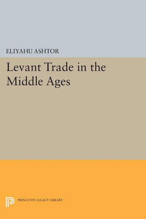 Cover for Eliyahu Ashtor · Levant Trade in the Middle Ages - Princeton Legacy Library (Paperback Book) (2014)