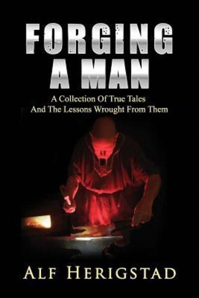 Cover for Alf Herigstad · Forging A Man : A Collection Of True Tales ~ And The Lessons Wrought From Them (Paperback Book) (2017)