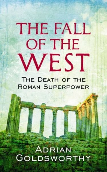 The Fall Of The West: The Death Of The Roman Superpower - Adrian Goldsworthy - Books - Orion Publishing Co - 9780753826928 - February 4, 2010