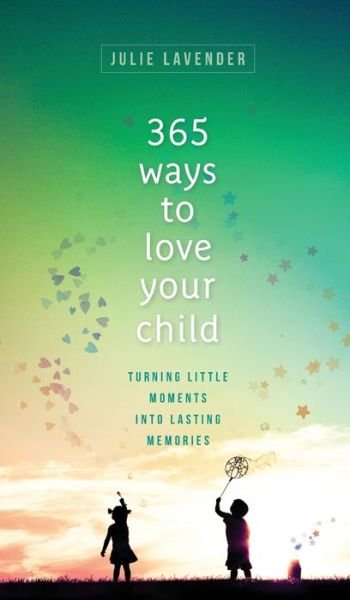 365 Ways to Love Your Child Turning Little Moments into Lasting Memories - Julie Lavender - Books - Revell - 9780800739928 - October 20, 2020