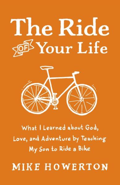 Cover for Mike Howerton · The Ride of Your Life: What I Learned About God, Love, and Adventure by Teaching My Son to Ride a Bike (Paperback Book) (2014)
