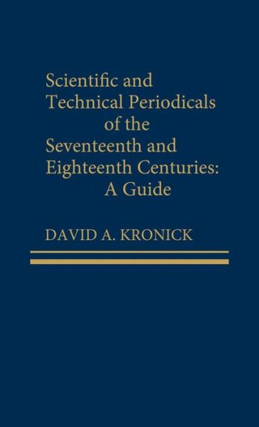 Cover for David A. Kronick · Scientific and Technical Periodicals of the Seventeenth and Eighteenth Centuries: A Guide (Hardcover Book) (1991)