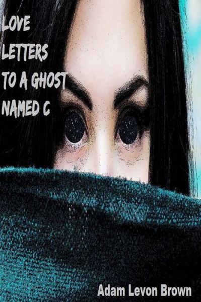 Love Letters to a Ghost Named C - Adam Levon Brown - Books - Madness Muse Press - 9780997859928 - January 19, 2017