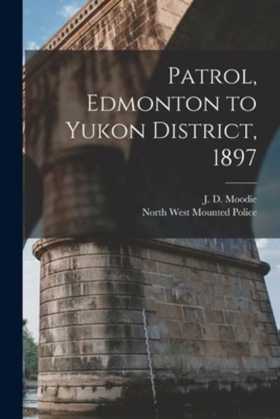 Cover for J D (John Douglas) B 1849 Moodie · Patrol, Edmonton to Yukon District, 1897 [microform] (Paperback Book) (2021)