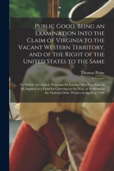 Cover for Thomas 1737-1809 Paine · Public Good, Being an Examination Into the Claim of Virginia to the Vacant Western Territory, and of the Right of the United States to the Same (Paperback Book) (2021)