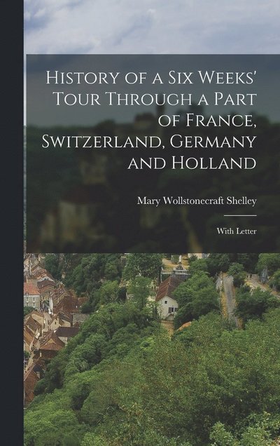 History of a Six Weeks' Tour Through a Part of France, Switzerland, Germany and Holland - Mary Wollstonecraft Shelley - Böcker - Creative Media Partners, LLC - 9781015415928 - 26 oktober 2022