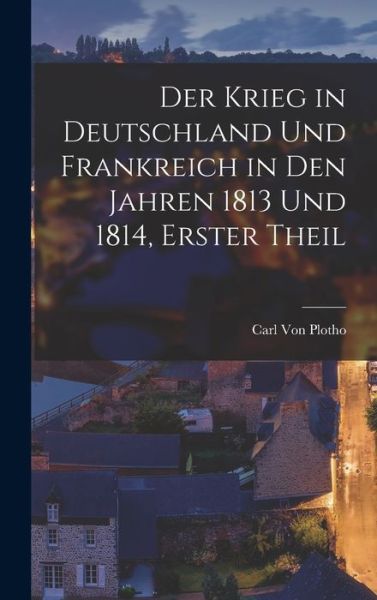 Cover for Carl Von Plotho · Krieg in Deutschland und Frankreich in Den Jahren 1813 und 1814, Erster Theil (Book) (2022)