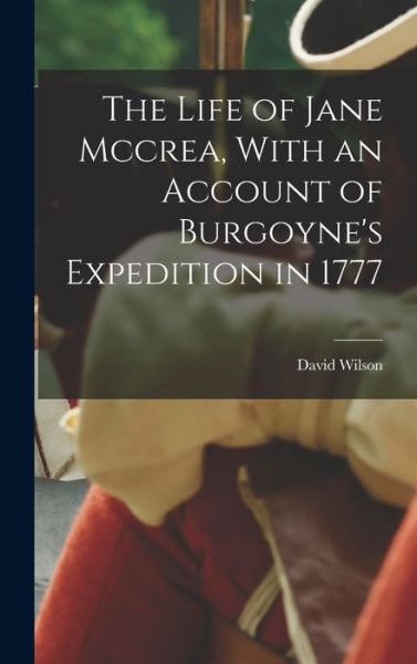 Life of Jane Mccrea, with an Account of Burgoyne's Expedition In 1777 - David Wilson - Books - Creative Media Partners, LLC - 9781016492928 - October 27, 2022