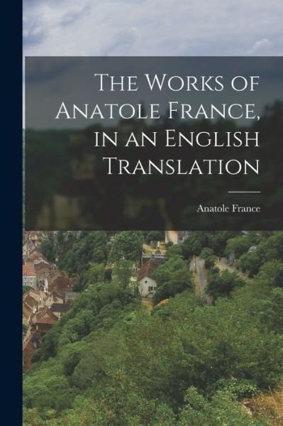 Cover for Anatole France · Works of Anatole France, in an English Translation (Book) (2022)
