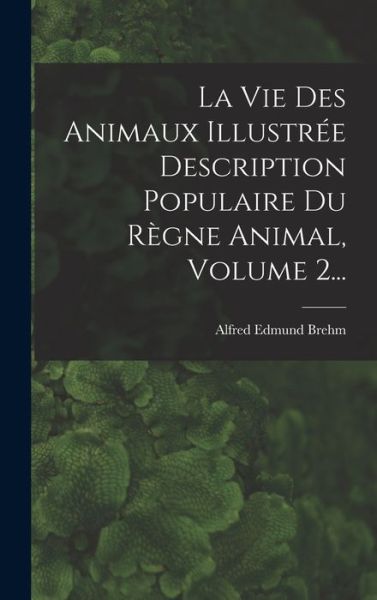 Cover for Alfred Edmund Brehm · Vie des Animaux Illustrée Description Populaire du Règne Animal, Volume 2... (Book) (2022)