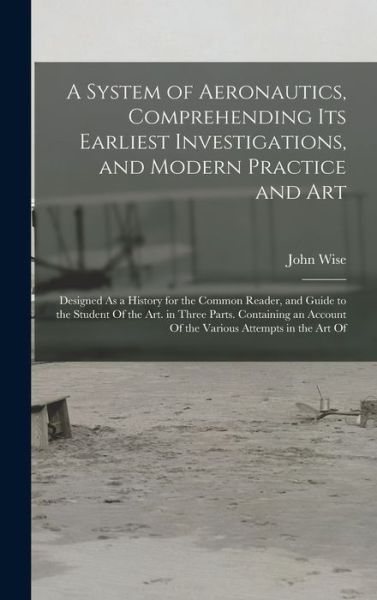 Cover for John Wise · System of Aeronautics, Comprehending Its Earliest Investigations, and Modern Practice and Art (Book) (2022)