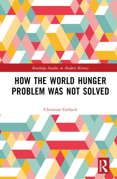 Cover for Gerlach, Christian (University of Bern, Switzerland) · How the World Hunger Problem Was not Solved - Routledge Studies in Modern History (Hardcover Book) (2024)