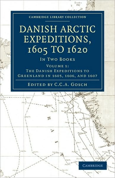 Cover for C C a Gosch · Danish Arctic Expeditions, 1605 to 1620: Volume 1, The Danish Expeditions to Greenland in 1605, 1606, and 1607: In Two Books - Cambridge Library Collection - Hakluyt First Series (Paperback Bog) (2010)